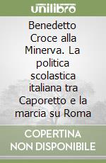 Benedetto Croce alla Minerva. La politica scolastica italiana tra Caporetto e la marcia su Roma