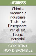 Chimica organica e industriale. Testo per l'insegnante. Per gli Ist. Tecnici industriali libro