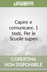 Capire e comunicare. I testi. Per le Scuole superi libro