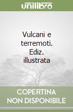 Vulcani e terremoti. Ediz. illustrata