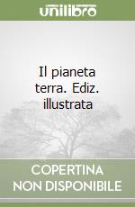 Il pianeta terra. Ediz. illustrata libro