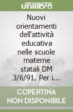 Nuovi orientamenti dell'attività educativa nelle scuole materne statali DM 3/6/91. Per i Licei e gli Ist. Magistrali libro