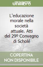 L'educazione morale nella società attuale. Atti del 29º Convegno di Scholé libro