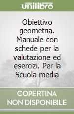 Obiettivo geometria. Manuale con schede per la valutazione ed esercizi. Per la Scuola media libro