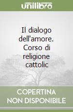 Il dialogo dell'amore. Corso di religione cattolic libro