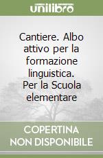 Cantiere. Albo attivo per la formazione linguistica. Per la Scuola elementare (1) libro