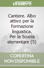 Cantiere. Albo attivo per la formazione linguistica. Per la Scuola elementare (5) libro