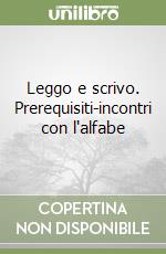 Leggo e scrivo. Prerequisiti-incontri con l'alfabe libro