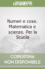 Numeri e cose. Matematica e scienze. Per la Scuola libro