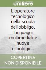 L'operatore tecnologico nella scuola dell'obbligo. Linguaggi multimediali e nuove tecnologie educative libro