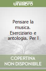 Pensare la musica. Eserciziario e antologia. Per l libro