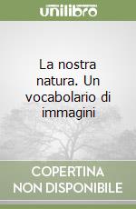 La nostra natura. Un vocabolario di immagini libro