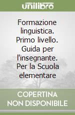 Formazione linguistica. Primo livello. Guida per l'insegnante. Per la Scuola elementare libro