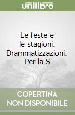 Le feste e le stagioni. Drammatizzazioni. Per la S libro