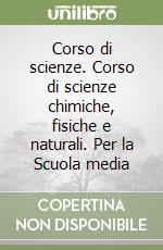 Corso di scienze. Corso di scienze chimiche, fisiche e naturali. Per la Scuola media (1) libro