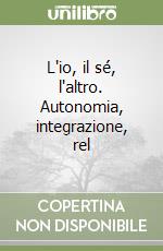 L'io, il sé, l'altro. Autonomia, integrazione, rel libro