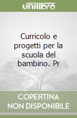 Curricolo e progetti per la scuola del bambino. Pr libro