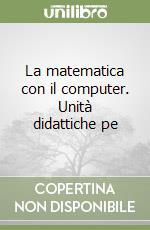 La matematica con il computer. Unità didattiche pe