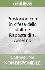 Proslogion con In difesa dello stolto e Risposta di s. Anselmo libro