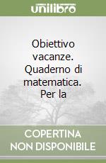 Obiettivo vacanze. Quaderno di matematica. Per la  libro