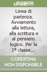 Linea di partenza. Avviamento alla lettura, alla scrittura e al pensiero logico. Per la 1ª classe elementare libro