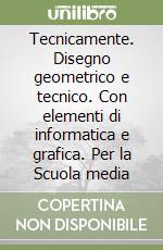 Tecnicamente. Disegno geometrico e tecnico. Con elementi di informatica e grafica. Per la Scuola media libro