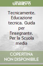 Tecnicamente. Educazione tecnica. Guida per l'insegnante. Per la Scuola media libro