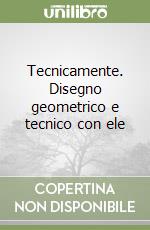 Tecnicamente. Disegno geometrico e tecnico con ele libro