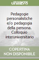 Pedagogie personalistiche e/o pedagogia della persona. Colloquio interuniversitario libro