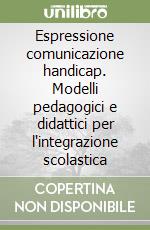 Espressione comunicazione handicap. Modelli pedagogici e didattici per l'integrazione scolastica libro