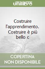 Costruire l'apprendimento. Costruire è più bello c libro