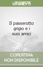 Il passerotto grigio e i suoi amici libro