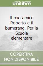 Il mio amico Roberto e il bumerang. Per la Scuola elementare libro