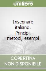 Insegnare italiano. Principi, metodi, esempi libro