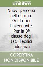 Nuovi percorsi nella storia. Guida per l'insegnante. Per la 3ª classe degli Ist. Tecnici industriali libro