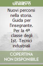 Nuovi percorsi nella storia. Guida per l'insegnante. Per la 4ª classe degli Ist. Tecnici industriali libro