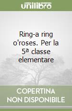 Ring-a ring o'roses. Per la 5ª classe elementare libro