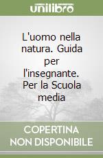 L'uomo nella natura. Guida per l'insegnante. Per la Scuola media (1) libro