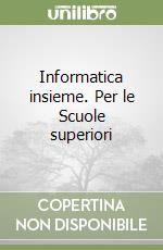 Informatica insieme. Per le Scuole superiori libro