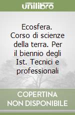 Ecosfera. Corso di scienze della terra. Per il biennio degli Ist. Tecnici e professionali libro