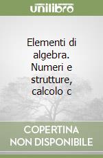 Elementi di algebra. Numeri e strutture, calcolo c libro