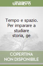 Tempo e spazio. Per imparare a studiare storia, ge libro