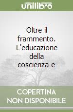 Oltre il frammento. L'educazione della coscienza e libro