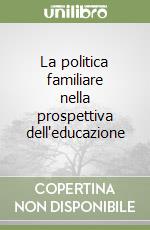 La politica familiare nella prospettiva dell'educazione libro