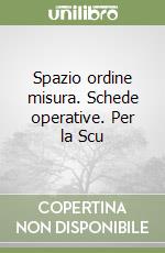 Spazio ordine misura. Schede operative. Per la Scu libro