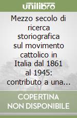 Mezzo secolo di ricerca storiografica sul movimento cattolico in Italia dal 1861 al 1945: contributo a una bibliografia libro