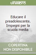 Educare il preadolescente. Impegni per la scuola media libro