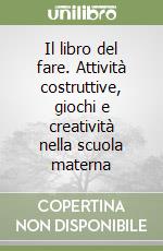 Il libro del fare. Attività costruttive, giochi e creatività nella scuola materna