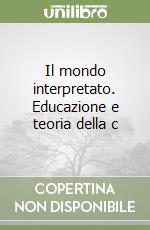 Il mondo interpretato. Educazione e teoria della c libro