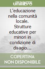 L'educazione nella comunità locale. Strutture educative per minori in condizione di disagio esistenziale libro